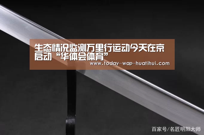 生态情况监测万里行运动今天在京启动“华体会体育”(图1) 华体会体育